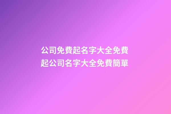 公司免費起名字大全免費 起公司名字大全免費簡單